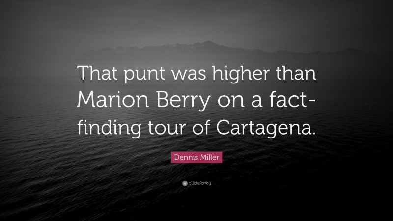 Dennis Miller Quote: “That punt was higher than Marion Berry on a fact-finding tour of Cartagena.”