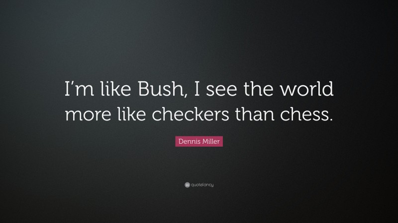 Dennis Miller Quote: “I’m like Bush, I see the world more like checkers than chess.”