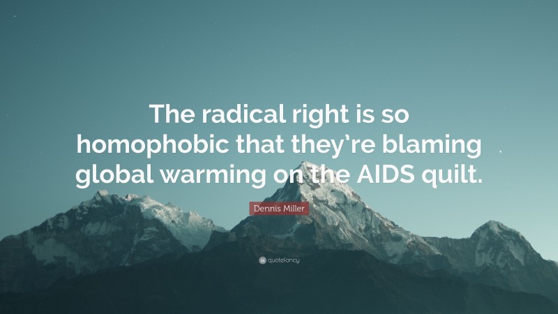 Dennis Miller Quote: “The radical right is so homophobic that they’re blaming global warming on the AIDS quilt.”