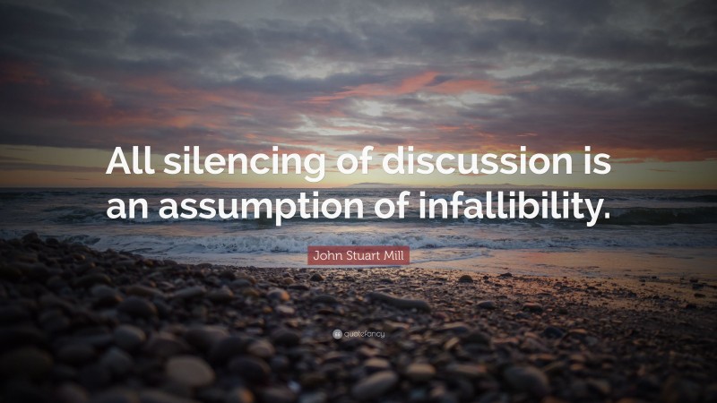 John Stuart Mill Quote: “All silencing of discussion is an assumption of infallibility.”
