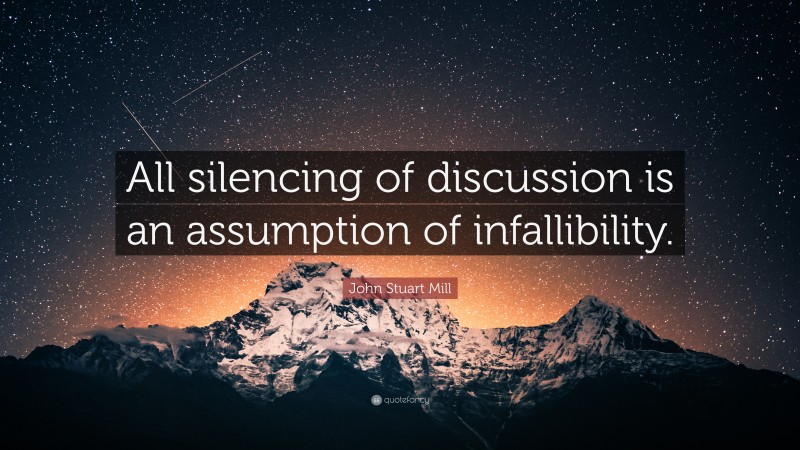 John Stuart Mill Quote: “All silencing of discussion is an assumption of infallibility.”
