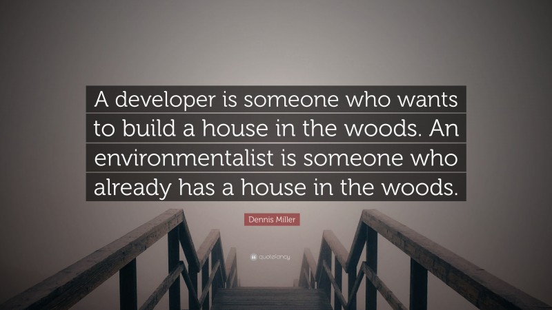 Dennis Miller Quote: “A developer is someone who wants to build a house in the woods. An environmentalist is someone who already has a house in the woods.”