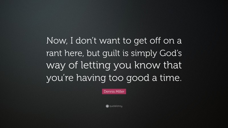 Dennis Miller Quote: “Now, I don’t want to get off on a rant here, but guilt is simply God’s way of letting you know that you’re having too good a time.”