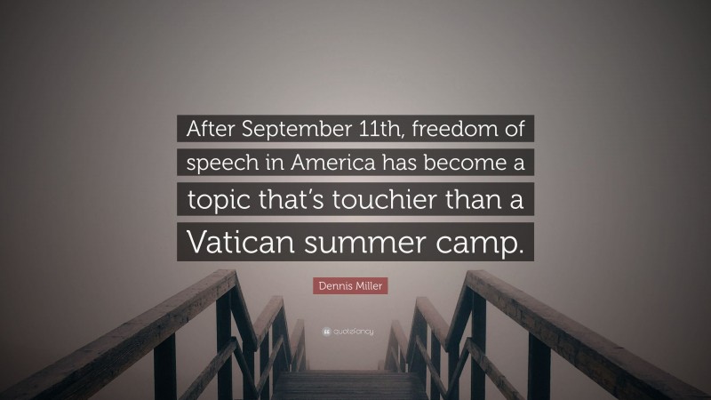 Dennis Miller Quote: “After September 11th, freedom of speech in America has become a topic that’s touchier than a Vatican summer camp.”