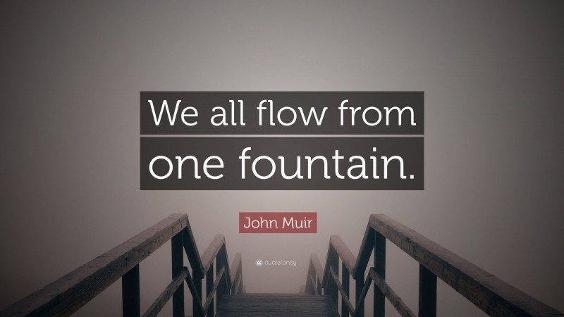 John Muir Quote: “We all flow from one fountain.”