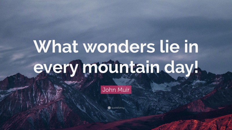 John Muir Quote: “What wonders lie in every mountain day!”