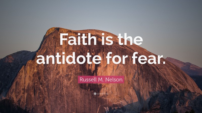 Russell M. Nelson Quote: “Faith is the antidote for fear.”
