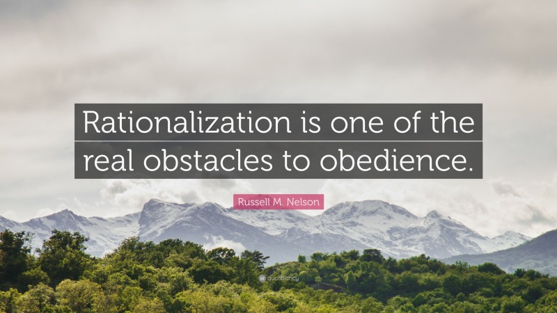 Russell M. Nelson Quote: “Rationalization is one of the real obstacles to obedience.”