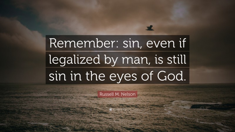 Russell M. Nelson Quote: “Remember: sin, even if legalized by man, is still sin in the eyes of God.”