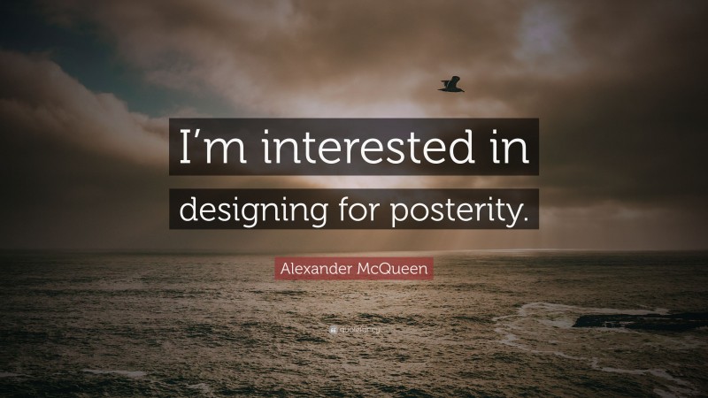Alexander McQueen Quote: “I’m interested in designing for posterity.”