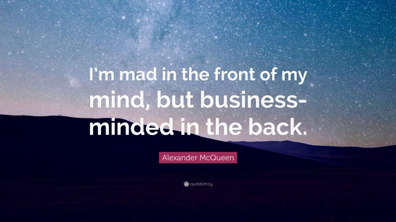 Alexander McQueen Quote: “I’m mad in the front of my mind, but business-minded in the back.”