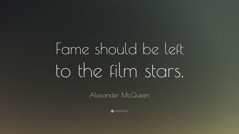 Alexander McQueen Quote: “Fame should be left to the film stars.”