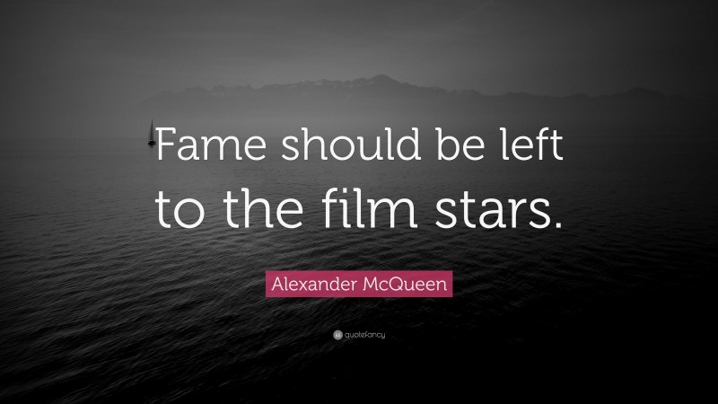 Alexander McQueen Quote: “Fame should be left to the film stars.”