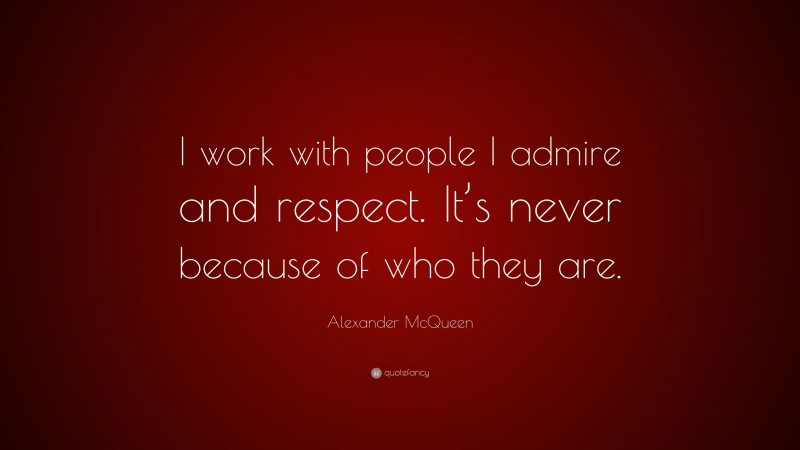 Alexander McQueen Quote: “I work with people I admire and respect. It’s never because of who they are.”