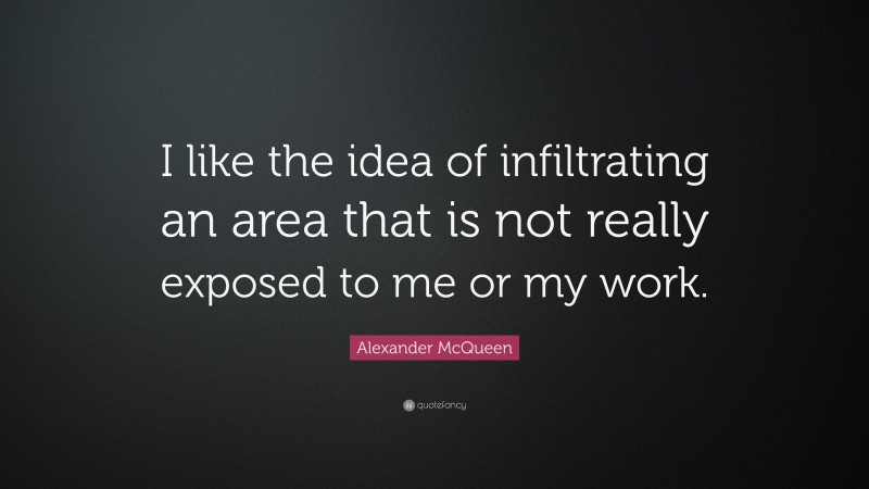 Alexander McQueen Quote: “I like the idea of infiltrating an area that is not really exposed to me or my work.”