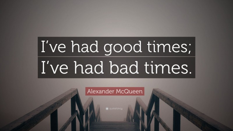 Alexander McQueen Quote: “I’ve had good times; I’ve had bad times.”