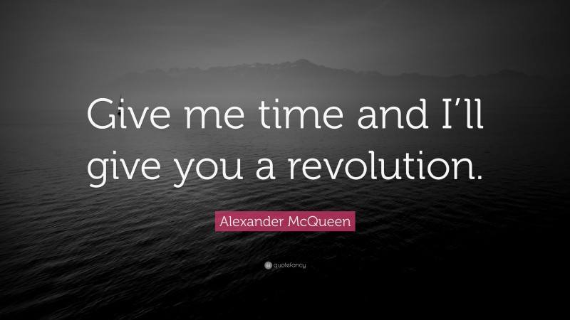 Alexander McQueen Quote: “Give me time and I’ll give you a revolution.”