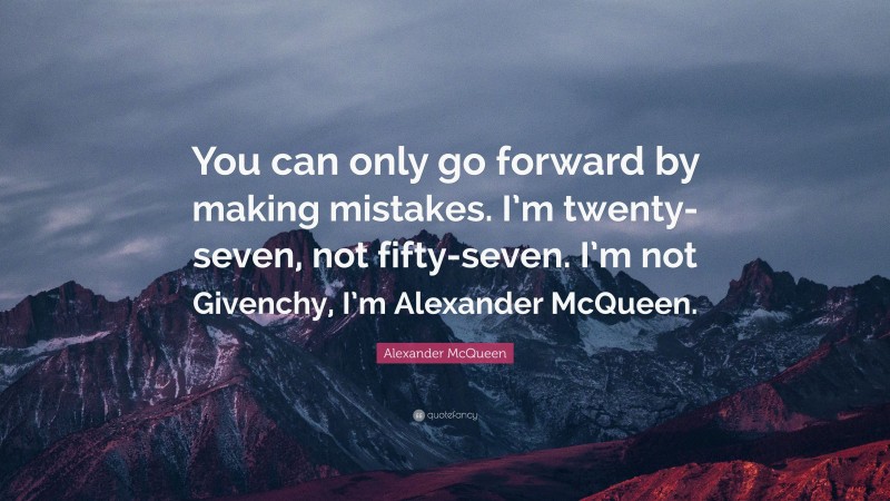 Alexander McQueen Quote: “You can only go forward by making mistakes. I’m twenty-seven, not fifty-seven. I’m not Givenchy, I’m Alexander McQueen.”
