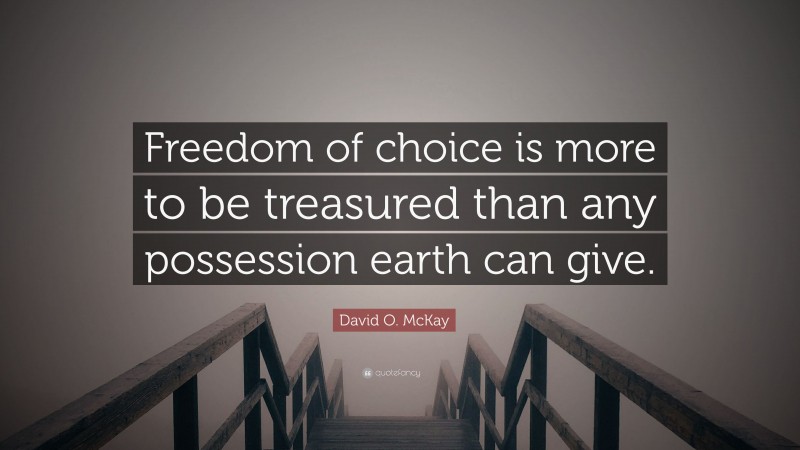 David O. McKay Quote: “Freedom of choice is more to be treasured than any possession earth can give.”