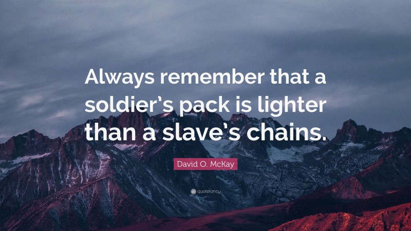 David O. McKay Quote: “Always remember that a soldier’s pack is lighter than a slave’s chains.”