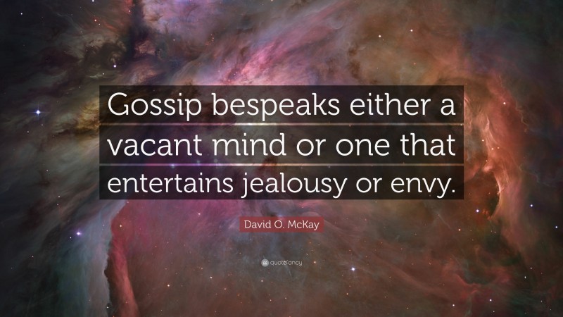 David O. McKay Quote: “Gossip bespeaks either a vacant mind or one that entertains jealousy or envy.”