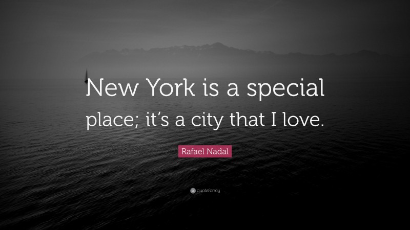 Rafael Nadal Quote: “New York is a special place; it’s a city that I love.”