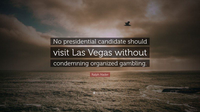 Ralph Nader Quote: “No presidential candidate should visit Las Vegas without condemning organized gambling.”