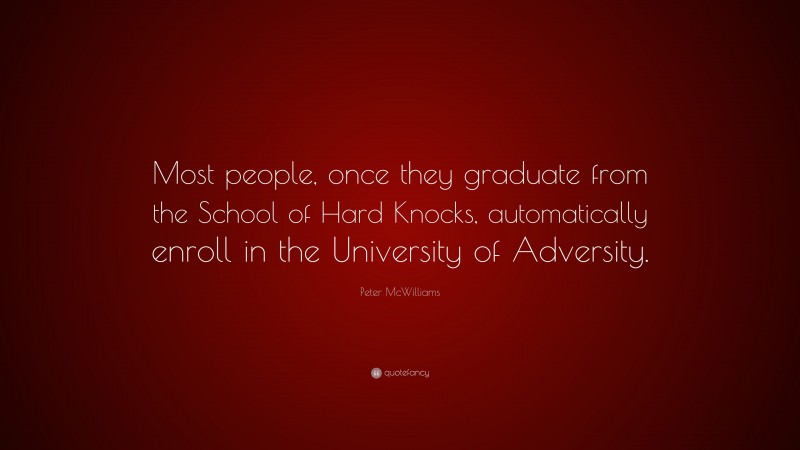 Peter McWilliams Quote: “Most people, once they graduate from the School of Hard Knocks, automatically enroll in the University of Adversity.”