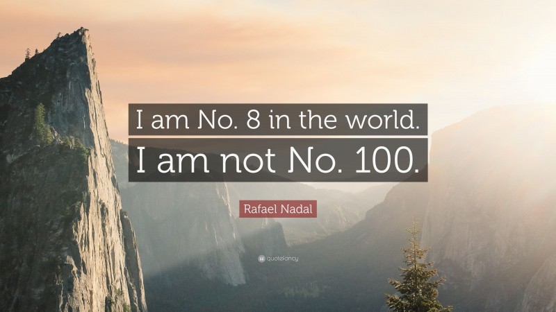 Rafael Nadal Quote: “I am No. 8 in the world. I am not No. 100.”