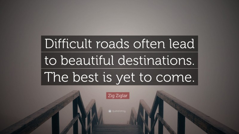 Zig Ziglar Quote: “Difficult roads often lead to beautiful destinations ...