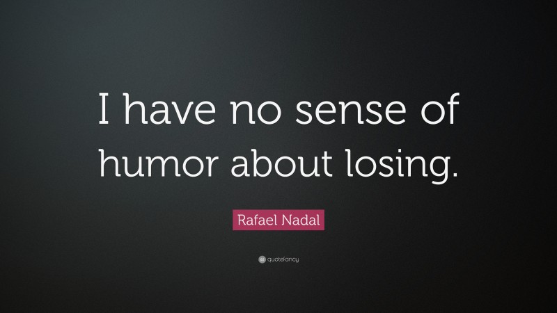 Rafael Nadal Quote: “I have no sense of humor about losing.”