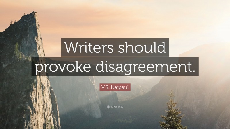 V.S. Naipaul Quote: “Writers should provoke disagreement.”
