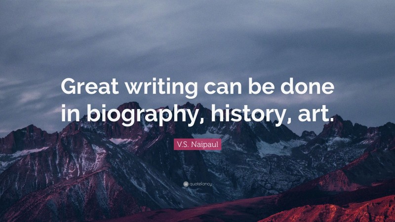 V.S. Naipaul Quote: “Great writing can be done in biography, history, art.”