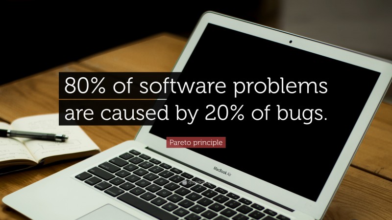 Pareto principle Quote: “80% of software problems are caused by 20% of bugs.”