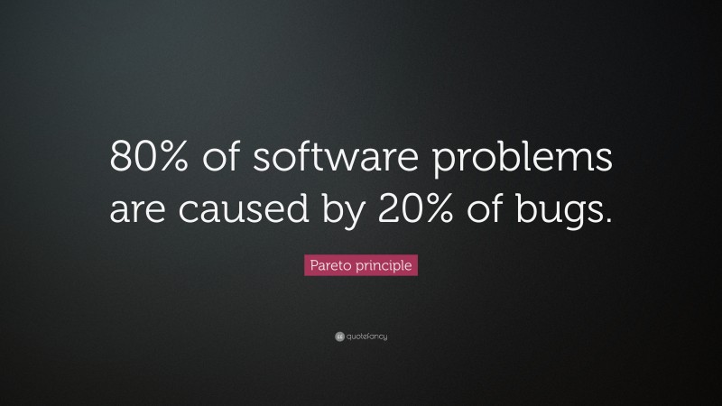 Pareto principle Quote: “80% of software problems are caused by 20% of bugs.”