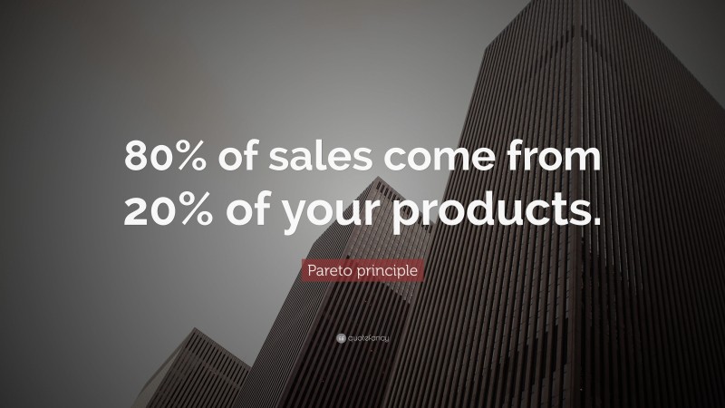 Pareto principle Quote: “80% of sales come from 20% of your products.”