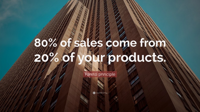Pareto principle Quote: “80% of sales come from 20% of your products.”
