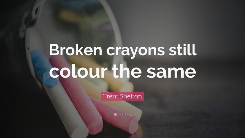Trent Shelton Quote: “Broken crayons still colour the same”