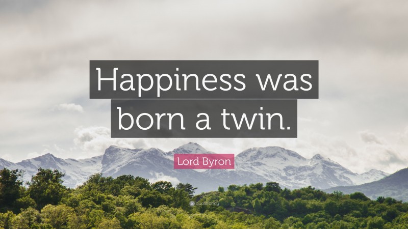 Lord Byron Quote: “Happiness was born a twin.”