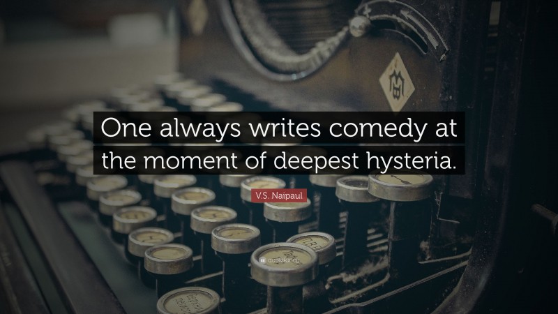 V.S. Naipaul Quote: “One always writes comedy at the moment of deepest hysteria.”