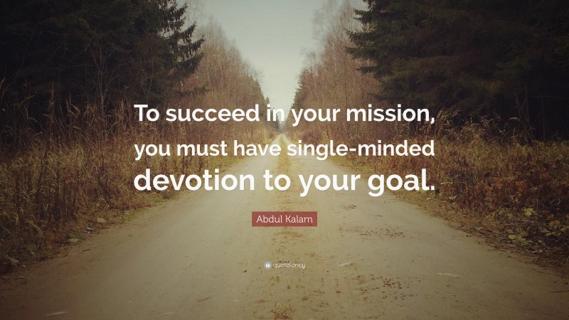 Abdul Kalam Quote: “To succeed in your mission, you must have single ...