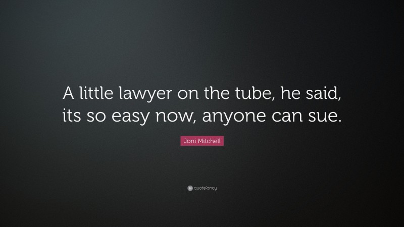 Joni Mitchell Quote: “A little lawyer on the tube, he said, its so easy now, anyone can sue.”