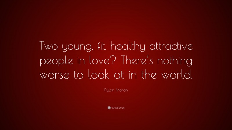 Dylan Moran Quote: “Two young, fit, healthy attractive people in love? There’s nothing worse to look at in the world.”