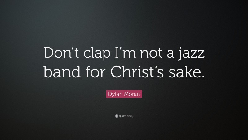 Dylan Moran Quote: “Don’t clap I’m not a jazz band for Christ’s sake.”