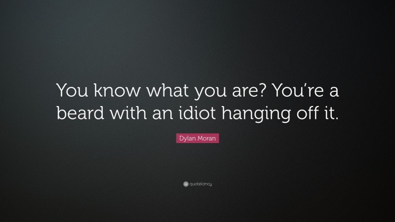 Dylan Moran Quote: “You know what you are? You’re a beard with an idiot hanging off it.”