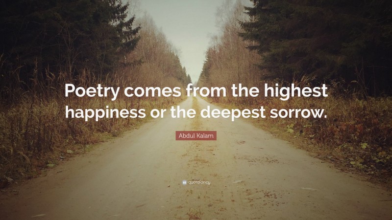 Abdul Kalam Quote: “Poetry comes from the highest happiness or the deepest sorrow.”