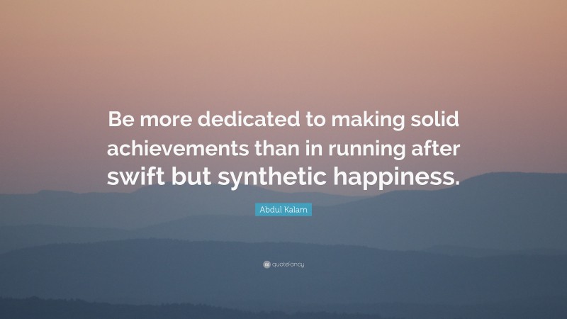 Abdul Kalam Quote: “Be more dedicated to making solid achievements than in running after swift but synthetic happiness.”