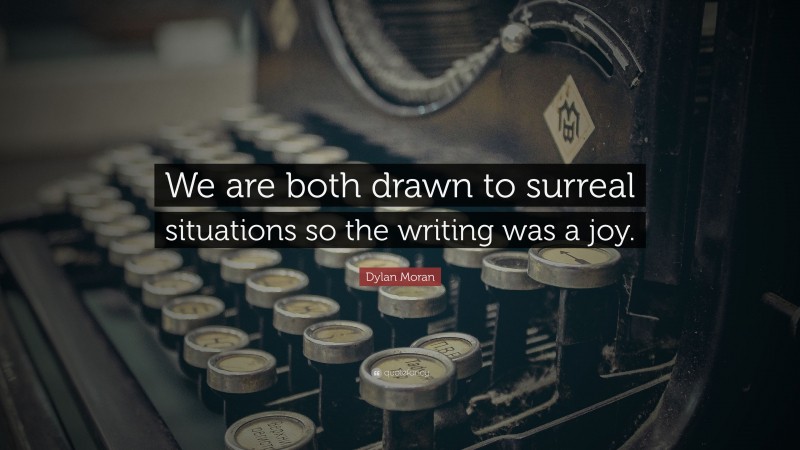 Dylan Moran Quote: “We are both drawn to surreal situations so the writing was a joy.”