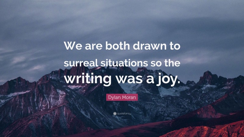 Dylan Moran Quote: “We are both drawn to surreal situations so the writing was a joy.”