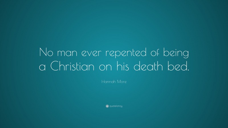 Hannah More Quote: “No man ever repented of being a Christian on his death bed.”